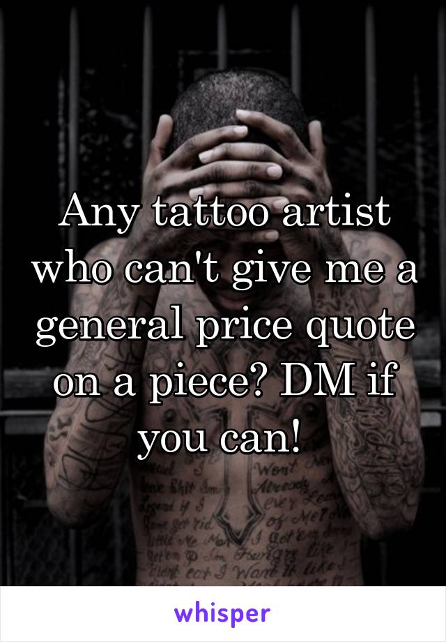 Any tattoo artist who can't give me a general price quote on a piece? DM if you can! 