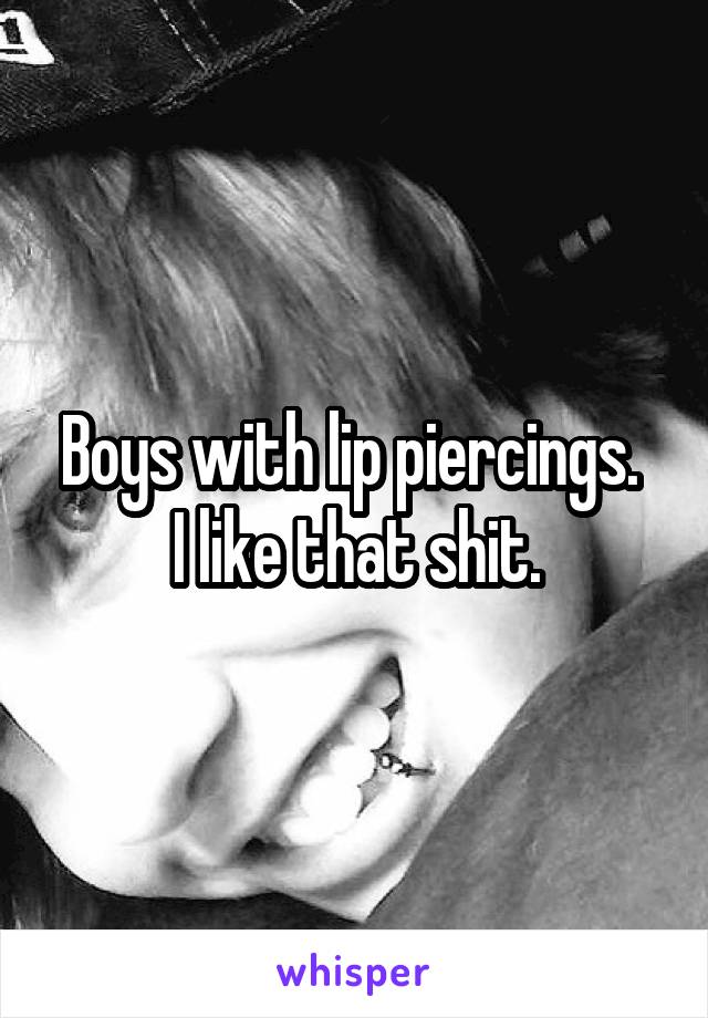 Boys with lip piercings. 
I like that shit.