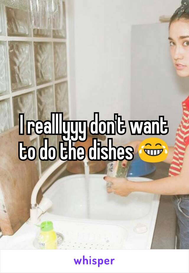 I realllyyy don't want to do the dishes 😂