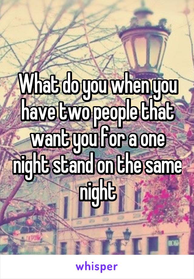 What do you when you have two people that want you for a one night stand on the same night