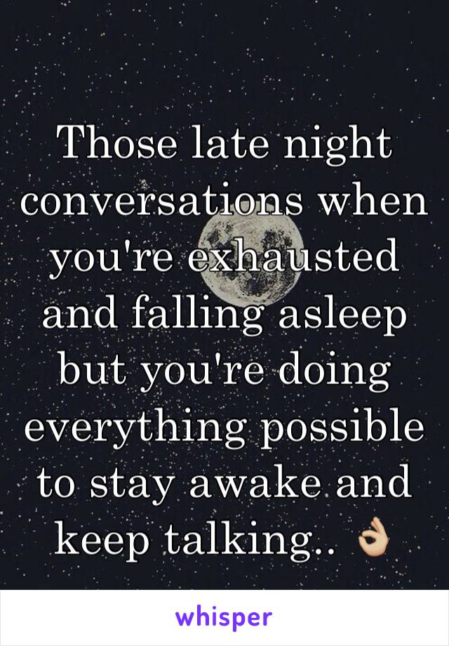 Those late night conversations when you're exhausted and falling asleep but you're doing everything possible to stay awake and keep talking.. 👌🏼