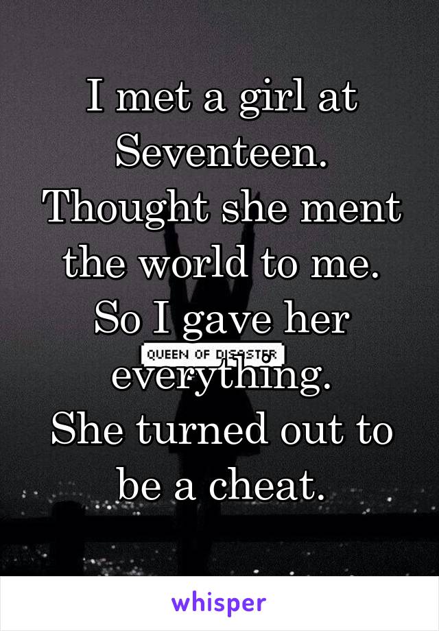 I met a girl at Seventeen.
Thought she ment the world to me.
So I gave her everything.
She turned out to be a cheat.
