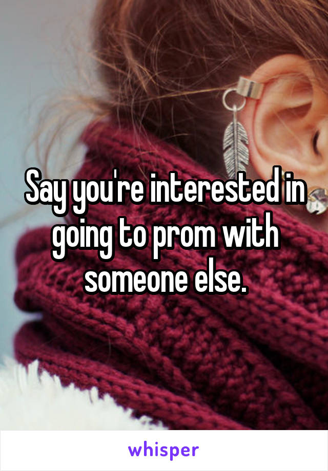 Say you're interested in going to prom with someone else.