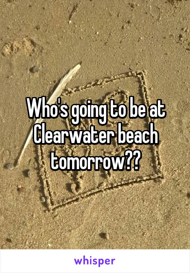 Who's going to be at Clearwater beach tomorrow??