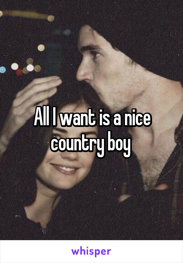 All I want is a nice country boy 