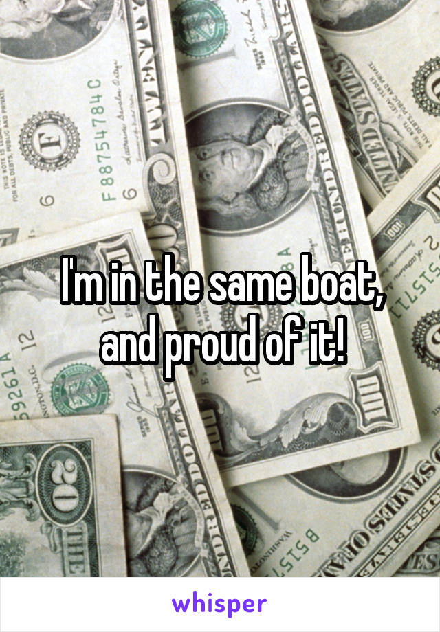 I'm in the same boat, and proud of it!