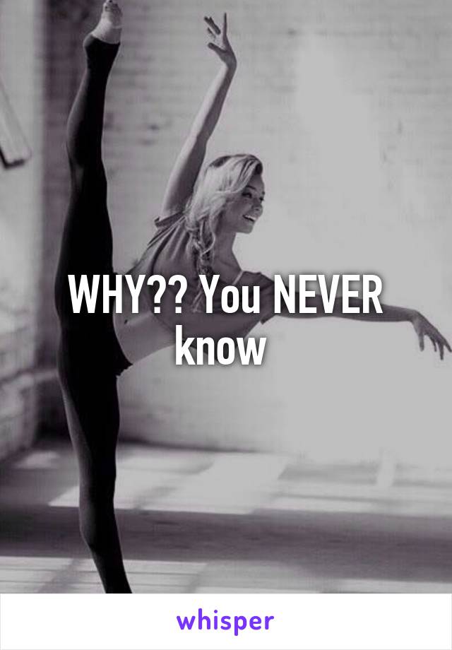 WHY?? You NEVER know 