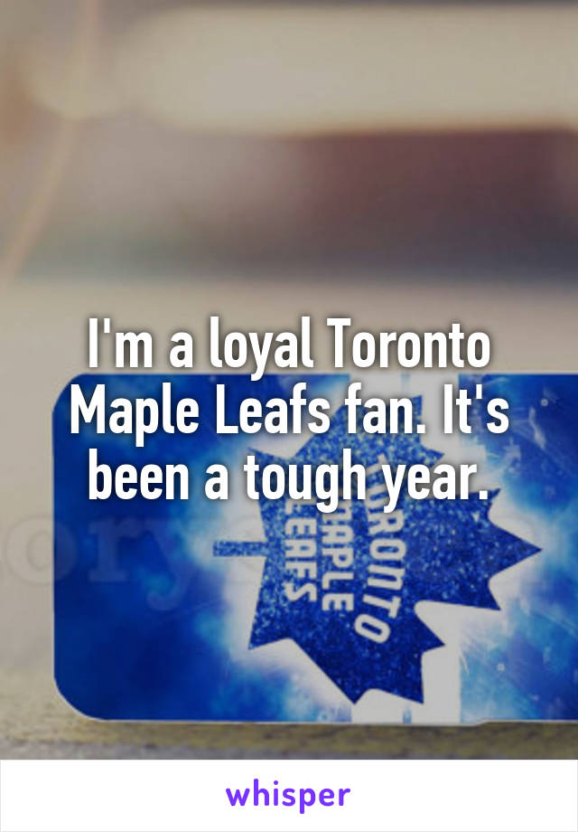 I'm a loyal Toronto Maple Leafs fan. It's been a tough year.