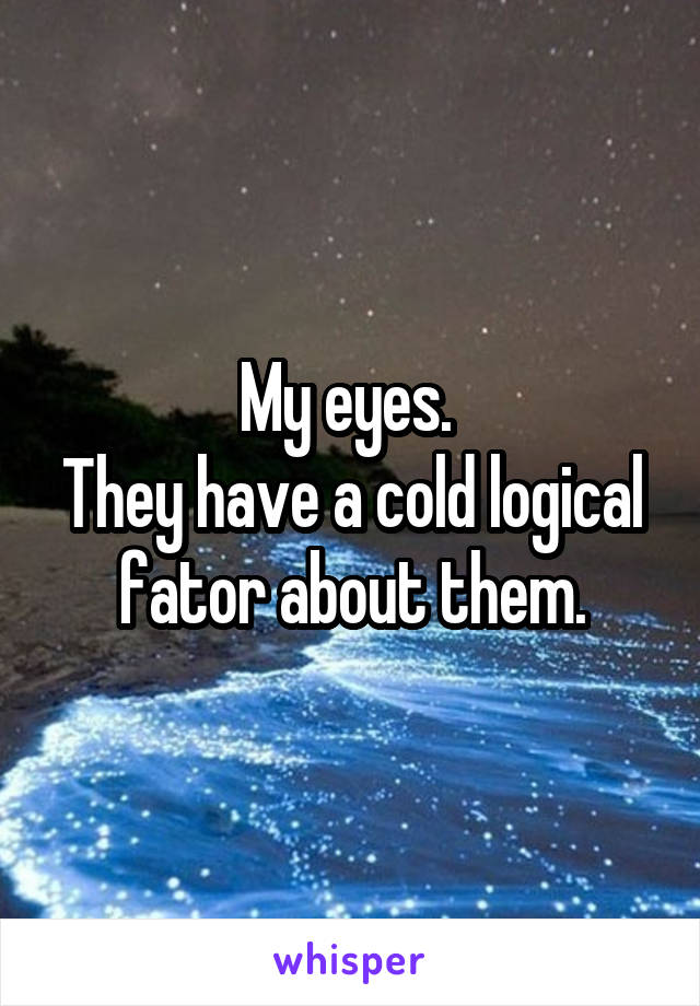 My eyes. 
They have a cold logical fator about them.