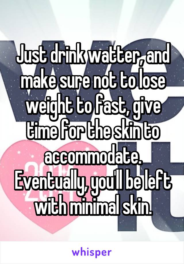 Just drink watter, and make sure not to lose weight to fast, give time for the skin to accommodate. Eventually, you'll be left with minimal skin.