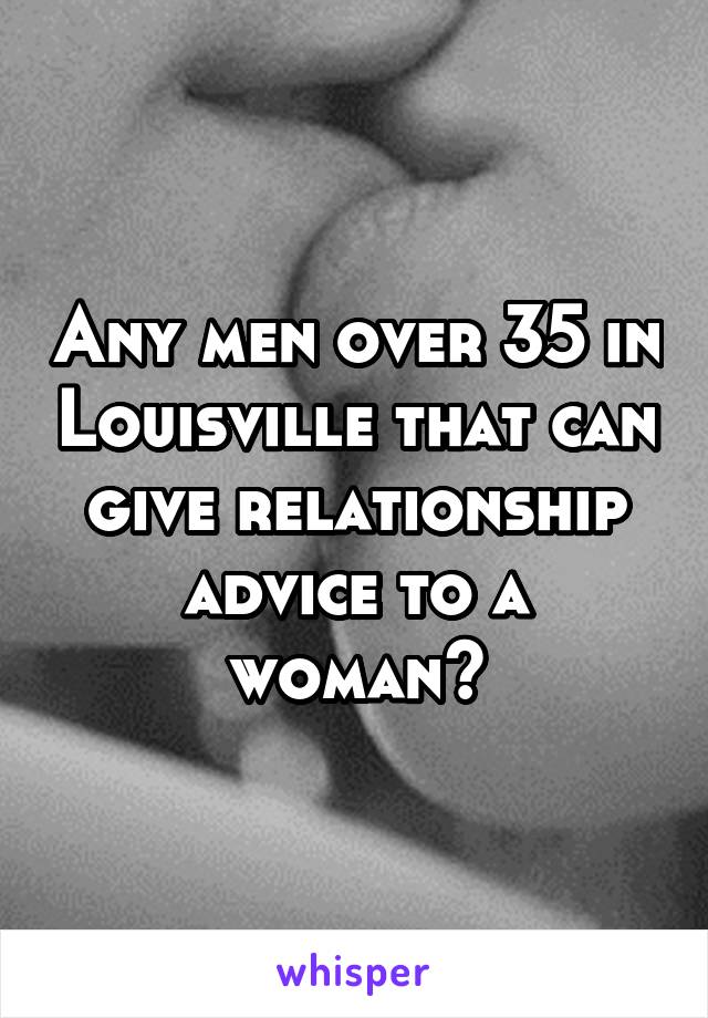 Any men over 35 in Louisville that can give relationship advice to a woman?