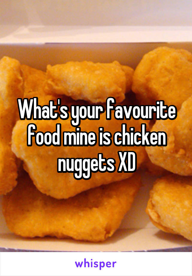 What's your favourite food mine is chicken nuggets XD