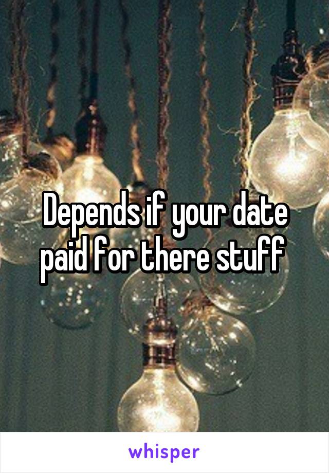 Depends if your date paid for there stuff 