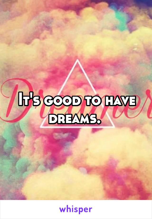 It's good to have dreams. 