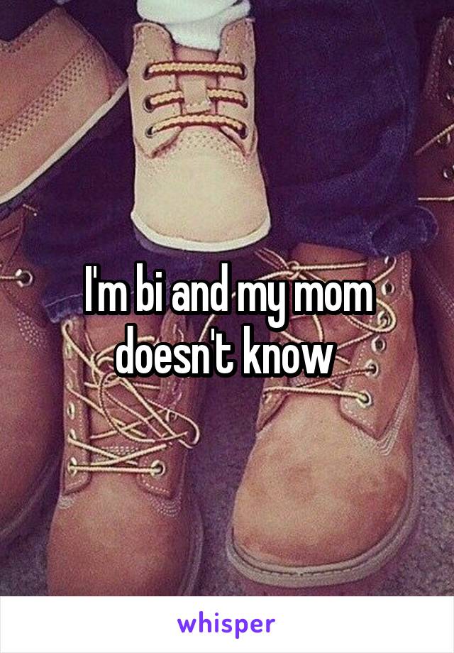 I'm bi and my mom doesn't know 