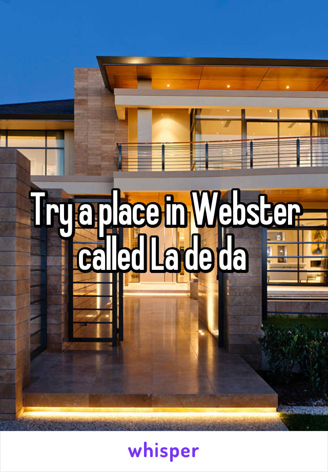 Try a place in Webster called La de da 