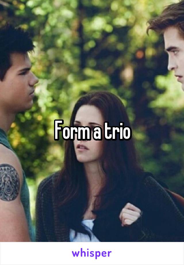 Form a trio