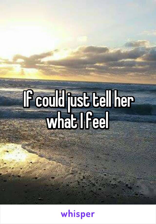 If could just tell her what I feel 