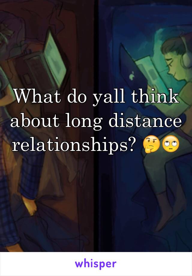 What do yall think about long distance relationships? 🤔🙄