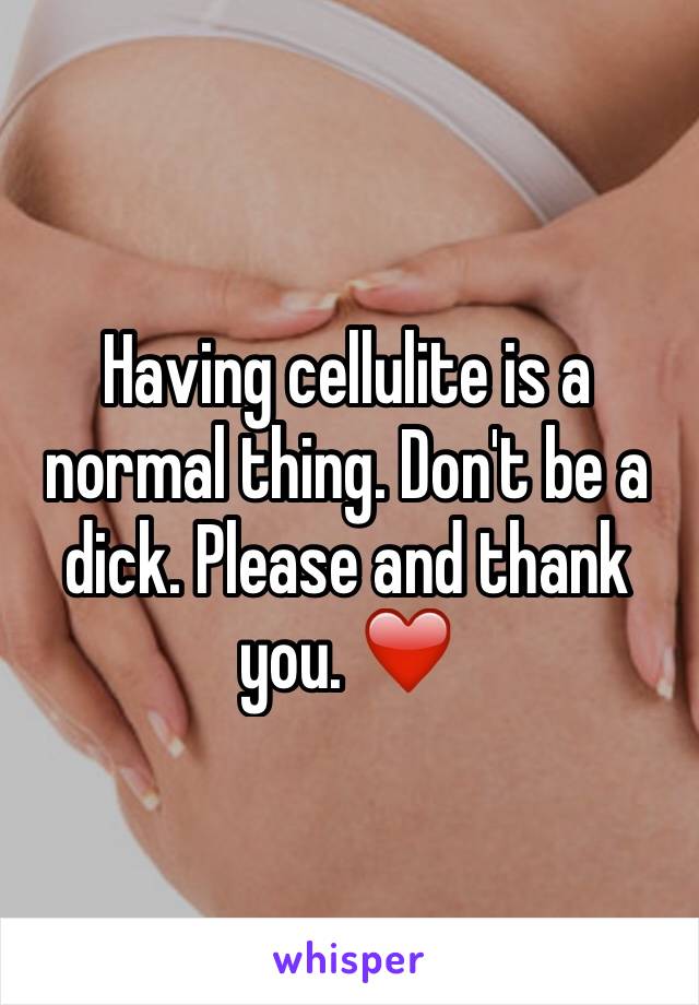 Having cellulite is a normal thing. Don't be a dick. Please and thank you. ❤️