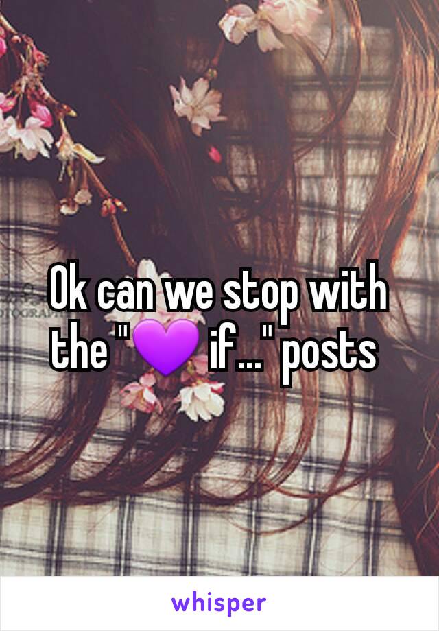 Ok can we stop with the "💜 if..." posts 