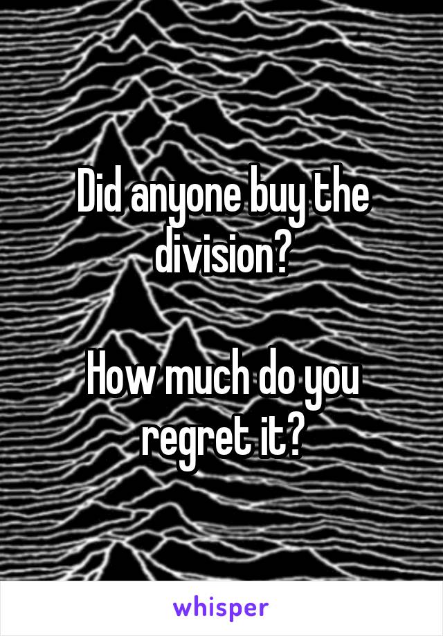 Did anyone buy the division?

How much do you regret it?