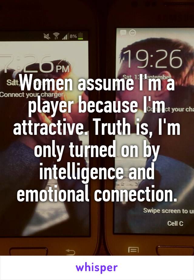 Women assume I'm a player because I'm attractive. Truth is, I'm only turned on by intelligence and emotional connection.