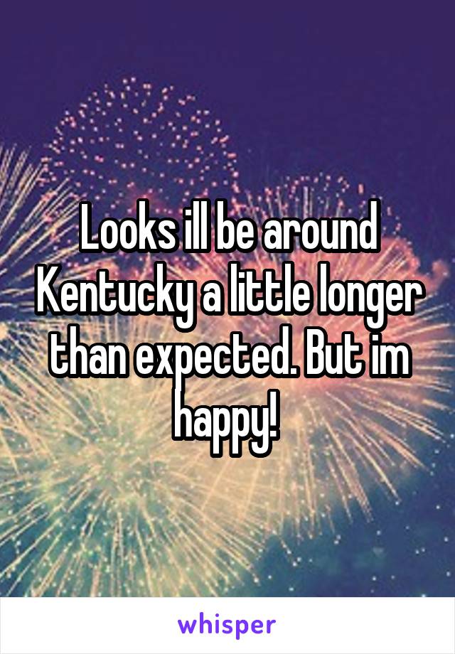 Looks ill be around Kentucky a little longer than expected. But im happy! 