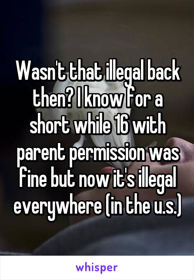 Wasn't that illegal back then? I know for a short while 16 with parent permission was fine but now it's illegal everywhere (in the u.s.)