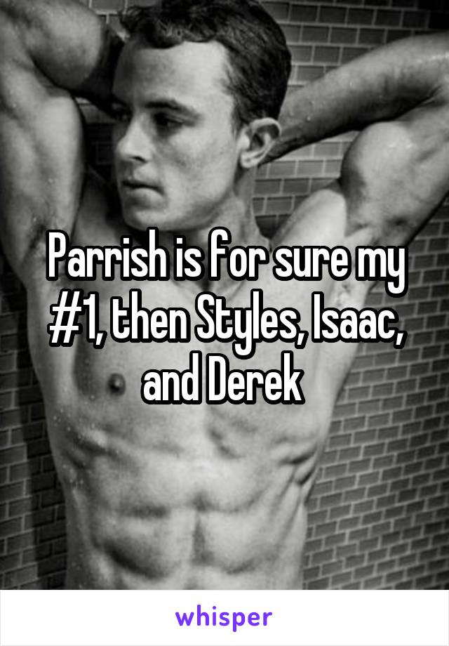 Parrish is for sure my #1, then Styles, Isaac, and Derek 