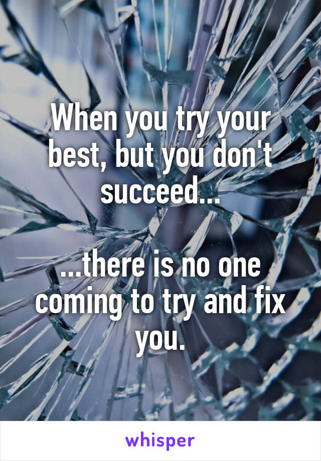 When you try your best, but you don't succeed...

...there is no one coming to try and fix you.