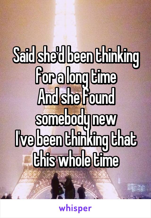 Said she'd been thinking for a long time
And she found somebody new
I've been thinking that this whole time