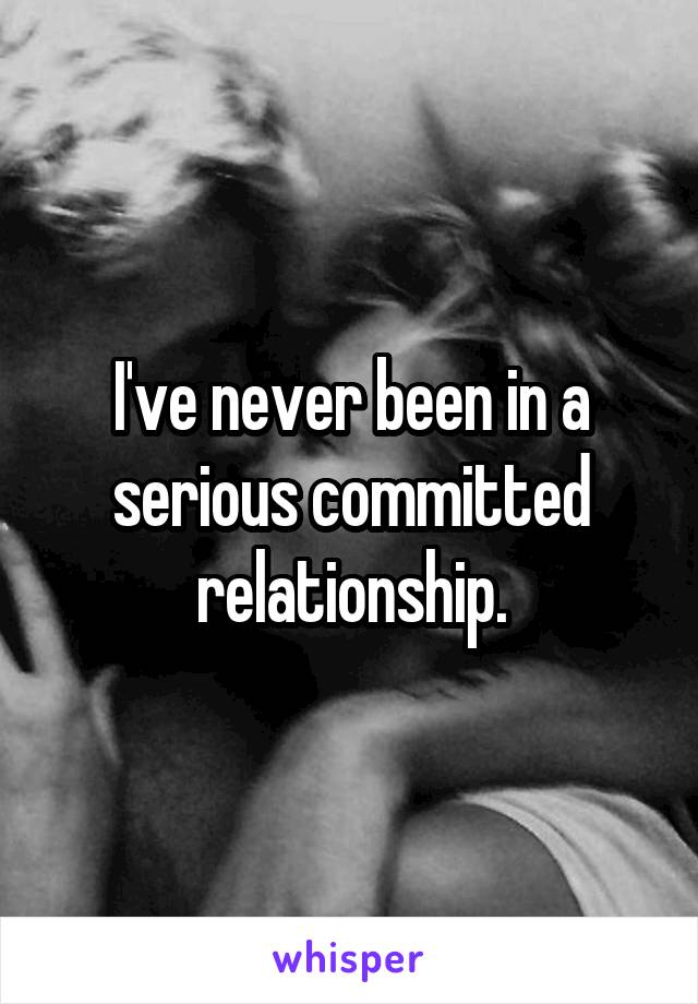 I've never been in a serious committed relationship.