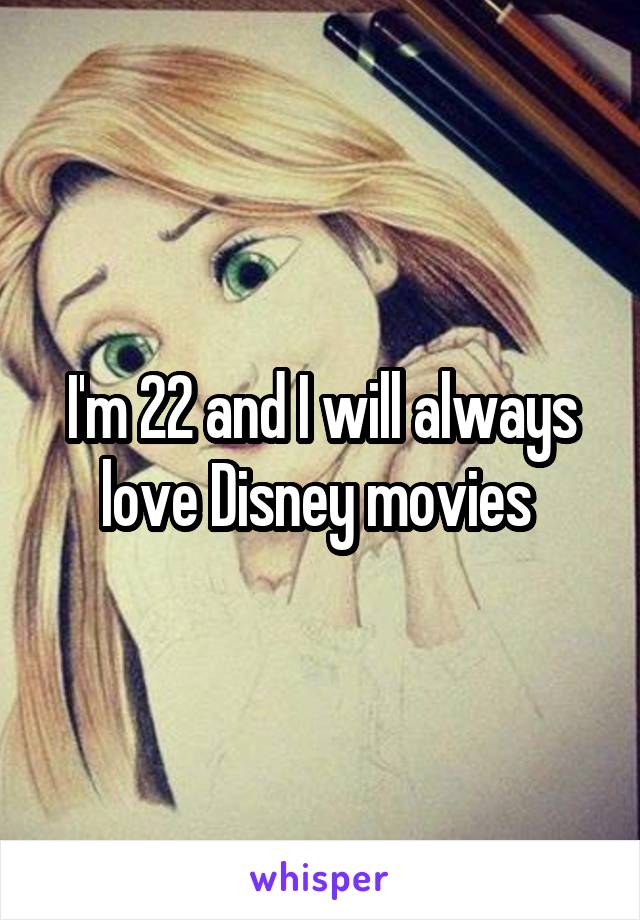 I'm 22 and I will always love Disney movies 