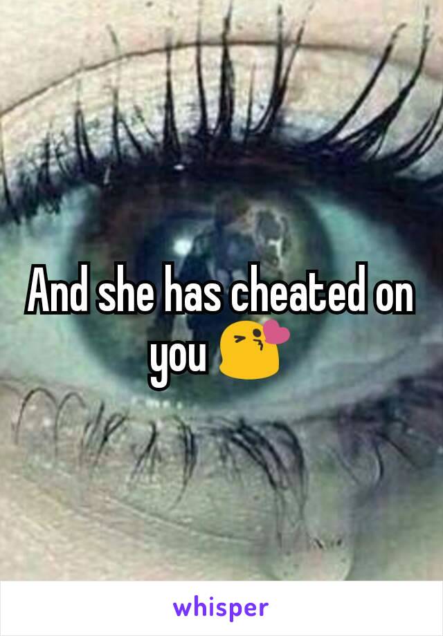 And she has cheated on you 😘