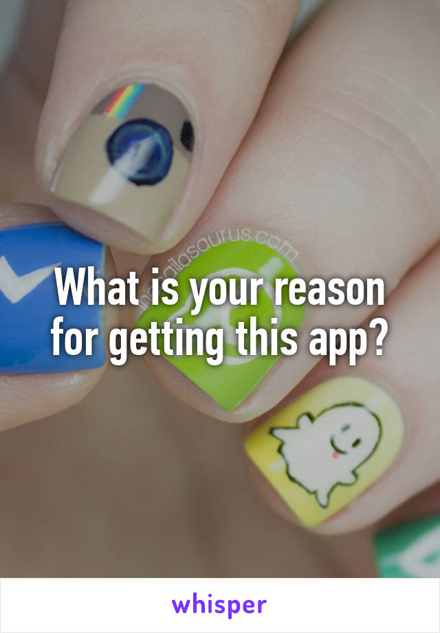 What is your reason for getting this app?