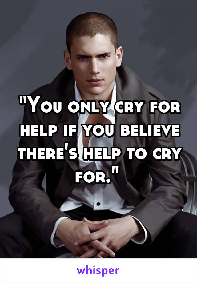 "You only cry for help if you believe there's help to cry for." 