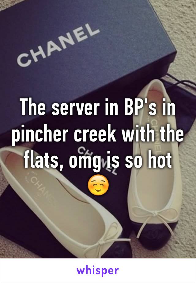 The server in BP's in pincher creek with the flats, omg is so hot
☺️