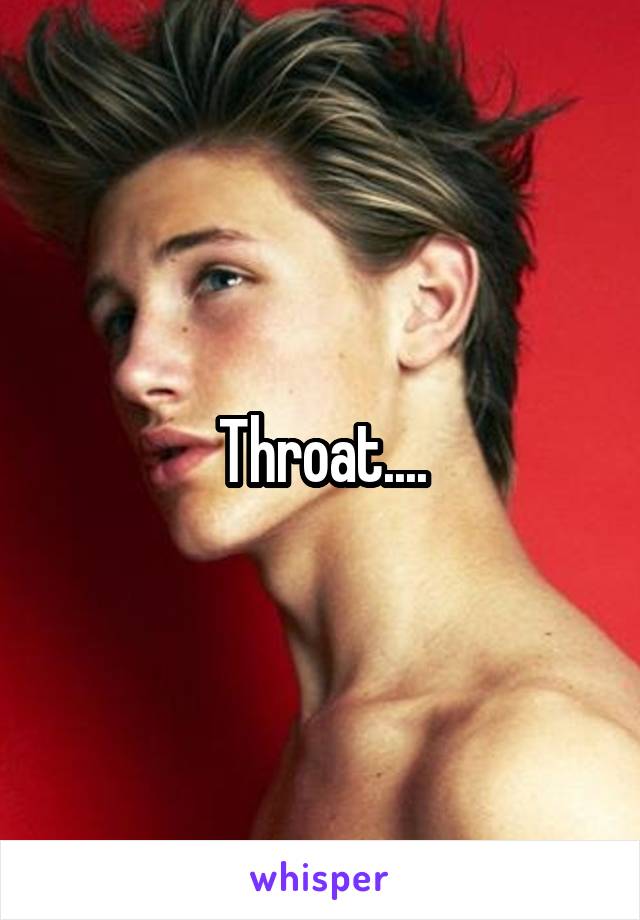 Throat....