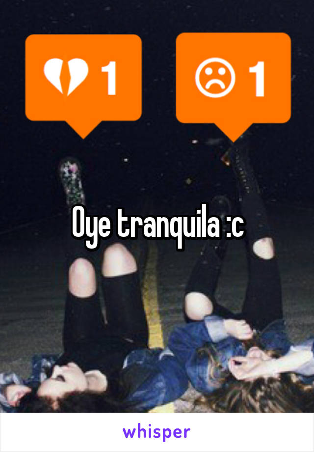 Oye tranquila :c