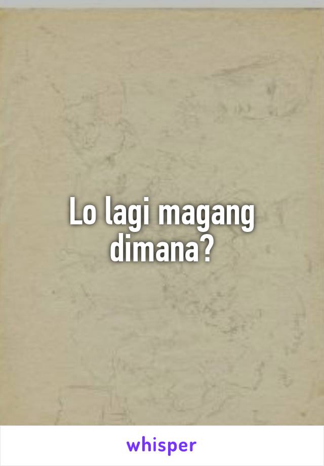 Lo lagi magang dimana?