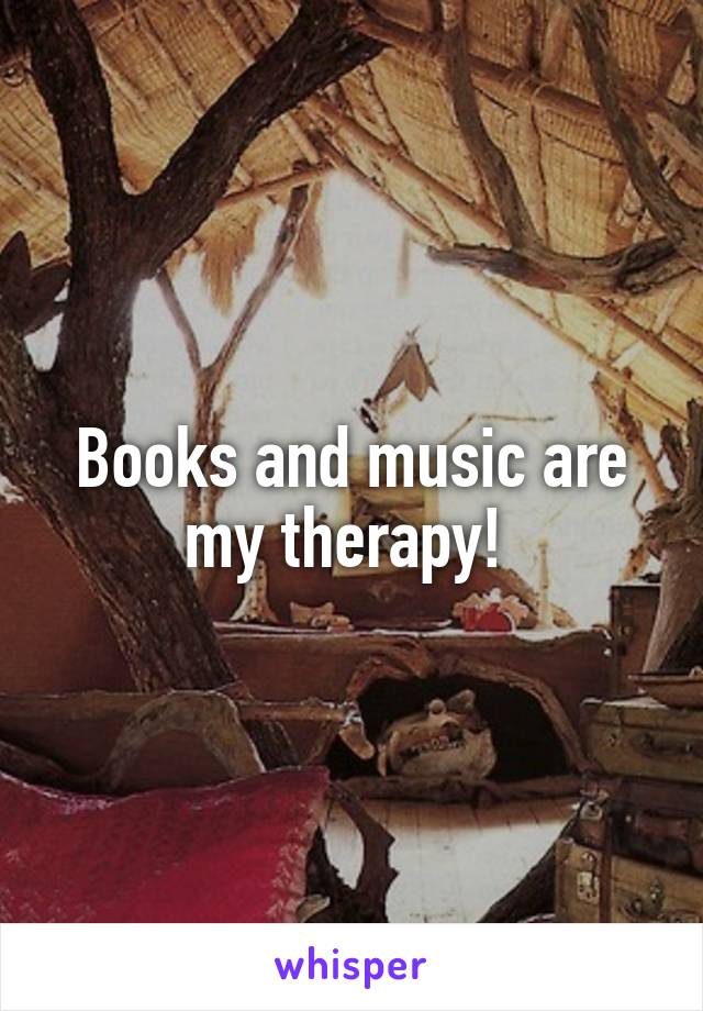 Books and music are my therapy! 