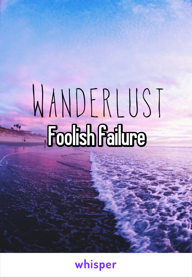 Foolish failure