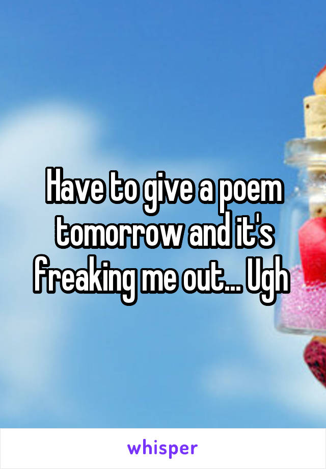 Have to give a poem tomorrow and it's freaking me out... Ugh 