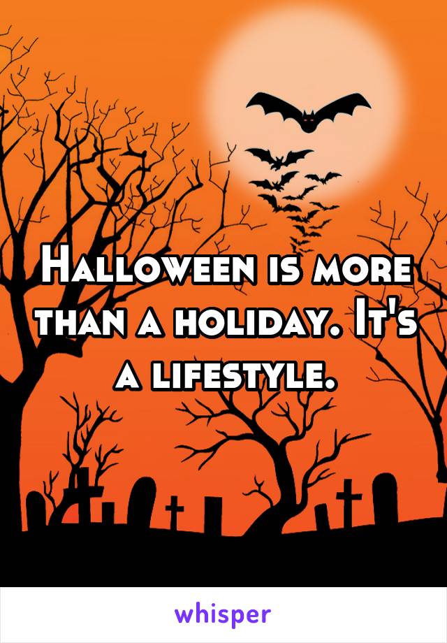 Halloween is more than a holiday. It's a lifestyle.