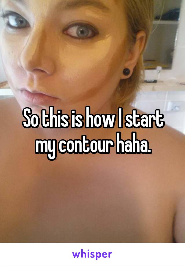 So this is how I start my contour haha.