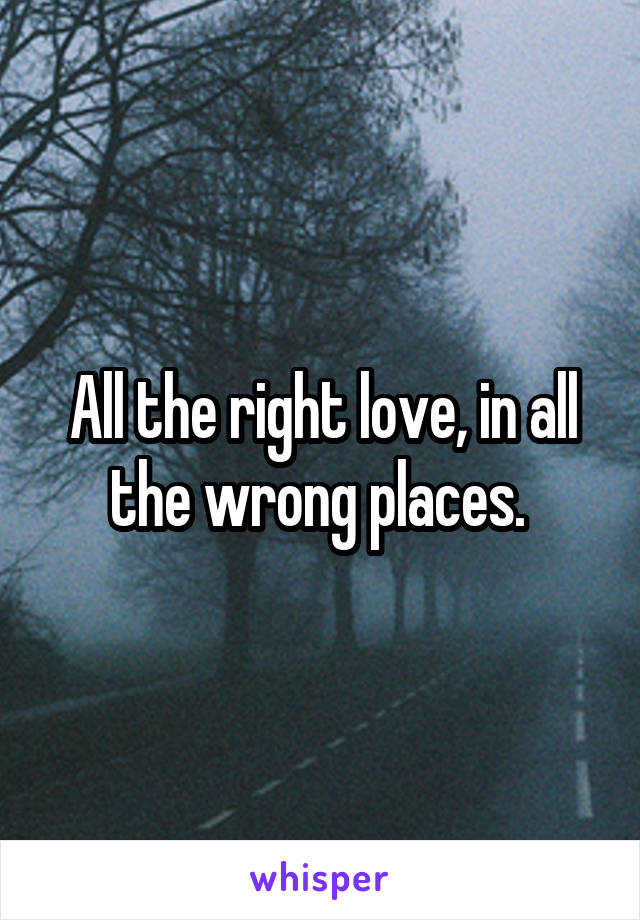 All the right love, in all the wrong places. 