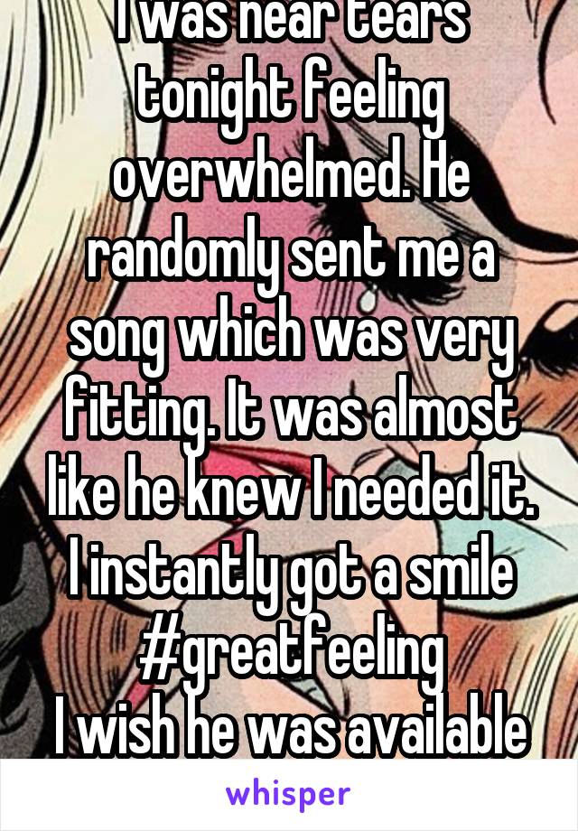 I was near tears tonight feeling overwhelmed. He randomly sent me a song which was very fitting. It was almost like he knew I needed it. I instantly got a smile
#greatfeeling
I wish he was available 