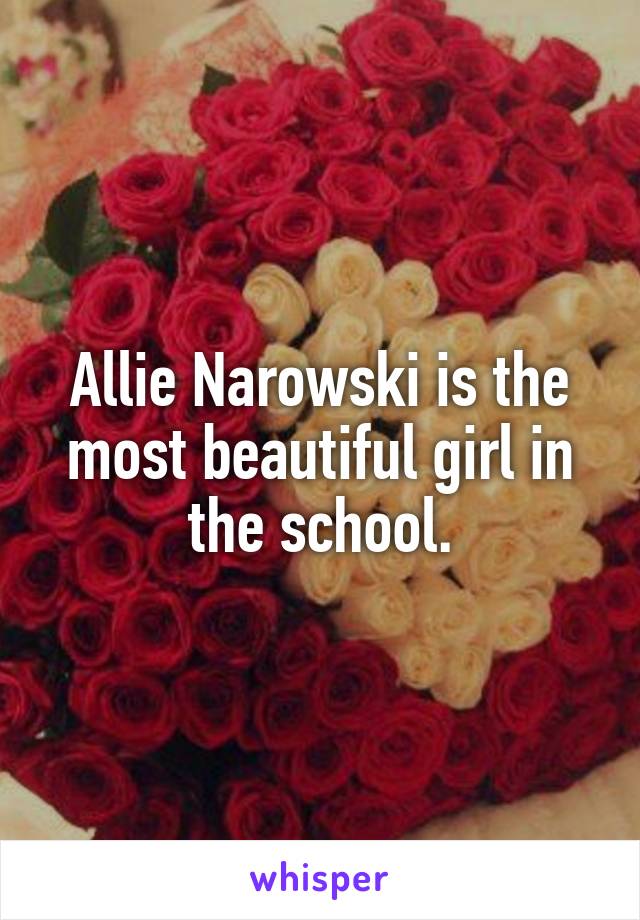 Allie Narowski is the most beautiful girl in the school.