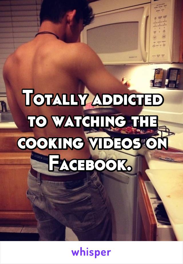 Totally addicted to watching the cooking videos on Facebook. 